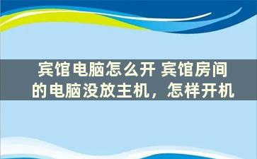 宾馆电脑怎么开 宾馆房间的电脑没放主机，怎样开机